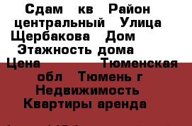 Сдам 1 кв › Район ­ центральный › Улица ­ Щербакова › Дом ­ 140 › Этажность дома ­ 10 › Цена ­ 12 000 - Тюменская обл., Тюмень г. Недвижимость » Квартиры аренда   